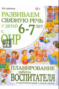 Книга Развиваем связную речь у детей 6-7 лет с ОНР. Планирование работы воспитателя в подг. к школе группе