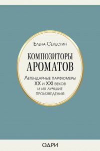 Книга Композиторы ароматов. Легендарные парфюмеры ХХ и XXI веков и их лучшие произведения