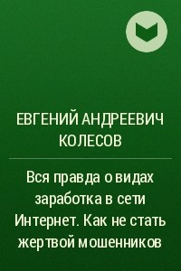 Книга Вся правда о видах заработка в сети Интернет. Как не стать жертвой мошенников