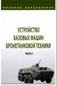 Книга Устройство базовых машин бронетанковой техники. Учебник. В 2-х частях. Часть 1