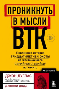 Книга Проникнуть в мысли BTK. Подлинная история тридцатилетней охоты на жесточайшего серийного убийцу из Уичито