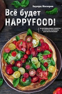 Книга Все будет HappyFood. 60 нетривиальных рецептов из простых продуктов для вегетарианцев