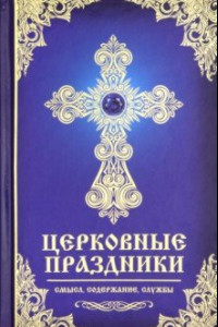 Книга Церковные праздники. Смысл, содержание, службы