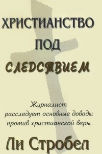 Книга Христианство под следствием. Журналист расследует основные доводы против христианской веры