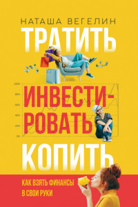 Книга Тратить. Инвестировать. Копить. Как взять финансы в свои руки