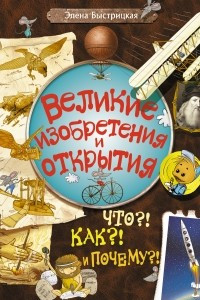 Книга Великие изобретения и открытия. Что?! Как?! И Почему?!