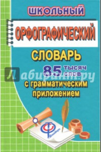 Книга Школьный орфографический словарь русского языка. 85 000 слов с грамматическим приложением