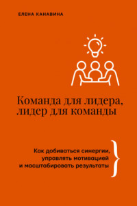 Книга Команда для лидера, лидер для команды. Как добиваться синергии, управлять мотивацией и масштабировать результаты