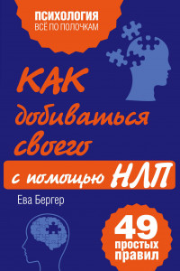 Книга Как добиваться своего с помощью НЛП. 49 простых правил