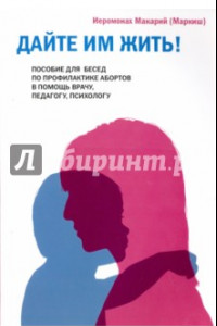 Книга Дайте им жить! Пособие для бесед по профилактике абортов. В помощь врачу, педагогу, психологу