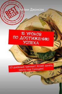 Книга 15 уроков по достижению успеха. 10-дневный тренинг! Успей занять место под Солнцем!