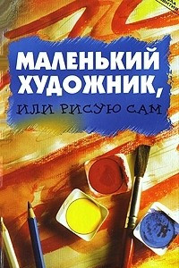 Книга Маленький художник, или Рисую сам