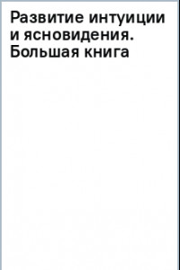 Книга Развитие интуиции и ясновидения. Большая книга магической силы