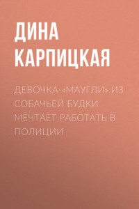 Книга Девочка-«маугли» из собачьей будки мечтает работать в полиции