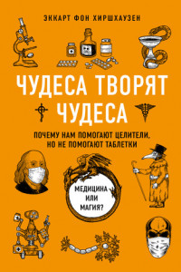 Книга Чудеса творят чудеса. Почему нам помогают целители, но не помогают таблетки