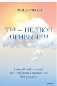 Книга Ты — не твои привычки. Способ избавления от ненужных привычек без усилий