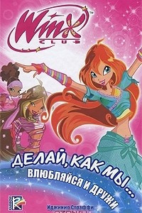 Книга Winx Club. Делай, как мы... влюбляйся и дружи