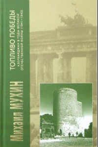 Книга Топливо Победы: Азербайджан в годы Великой Отечественной войны (1941 - 1945 гг.)