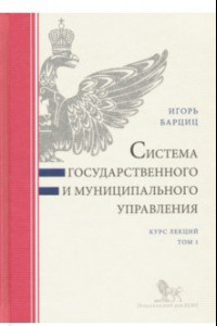 Книга Система государственного и муниципального управления. Курс лекций. В 2-х томах. Том 1