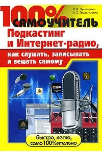 Книга 100% самоучитель. Подкастинг и Интернет-радио, как слушать, записывать и вещать самому