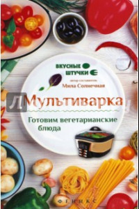 Книга Мультиварка. Готовим вегетарианские блюда