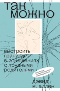 Книга Так можно: выстроить границы в отношениях с трудными родителями