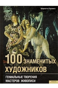 Книга 100 знаменитых художников. Гениальные творения мастеров живописи