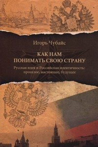 Книга Как нам понимать свою страну. Русская идея и Российская идентичность. Прошлое, настоящее, будущее