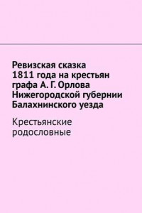 Книга Ревизская сказка 1811 года на крестьян графа А. Г. Орлова Нижегородской губернии Балахнинского уезда. Крестьянские родословные