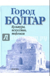 Книга Город Болгар. Культура, искусство, торговля