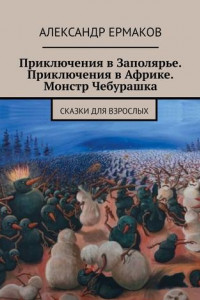 Книга Приключения в Заполярье. Приключения в Африке. Монстр Чебурашка. Сказки для взрослых