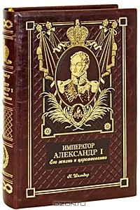 Книга Император Александр I. Его жизнь и царствование (эксклюзивное подарочное издание)