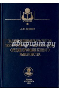 Книга Задачи и примеры расчетов по устройству и эксплуатации орудий промышленного рыболовства