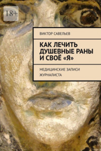 Книга Как лечить душевные раны и своё «Я». Медицинские записи журналиста