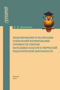 Книга Моделирование и реализация технологий формирования готовности учителя начальных классов к творческой педагогической деятельности