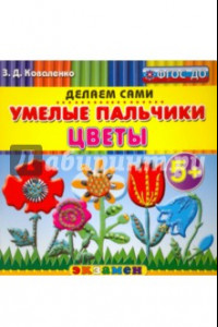 Книга Умелые пальчики. Цветы. 5+. ФГОС ДО