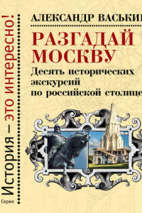 Книга Разгадай Москву. Десять исторических экскурсий по российской столице