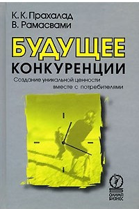 Книга Будущее конкуренции. Создание уникальной ценности вместе с потребителями