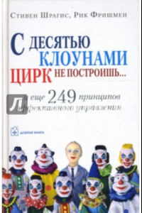 Книга С десятью клоунами цирк не построишь... и еще 249 принципов эффективного управления