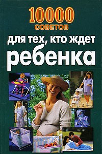 Книга 10 000 советов для тех, кто ждет ребенка