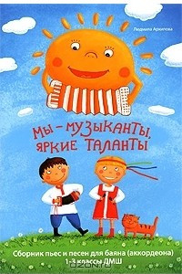 Книга Мы - музыканты, яркие таланты. Сборник пьес и песен для баяна (аккордеона). 1-3 классы ДМШ