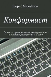 Книга Конформист. Записки провинциального журналиста о времени, профессии и о себе