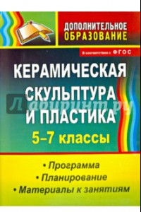 Книга Керамическая скульптура и пластика. 5-7 классы. Программа, планирование, материалы к занятиям. ФГОС