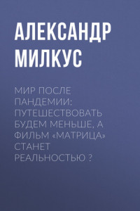 Книга МИР ПОСЛЕ ПАНДЕМИИ: ПУТЕШЕСТВОВАТЬ БУДЕМ МЕНЬШЕ, А ФИЛЬМ «МАТРИЦА» СТАНЕТ РЕАЛЬНОСТЬЮ ?