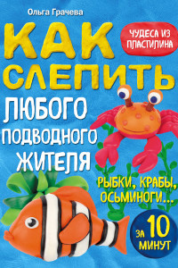 Книга Как слепить из пластилина любого подводного жителя за 10 минут. Рыбки, крабы, осьминоги