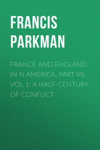 Книга France and England in N America, Part VII, Vol 1: A Half-Century of Conflict