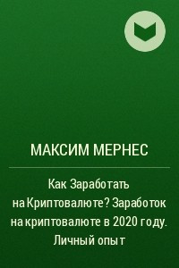 Книга Как Заработать на Криптовалюте? Заработок на криптовалюте в 2020 году. Личный опыт