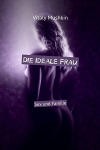 Книга Die ideale Frau. Sex und Familie