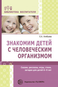 Книга Знакомим детей с человеческим организмом. Сказки, рассказы, игры, стихи, загадки для детей 6–9 лет