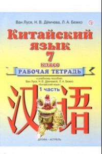 Книга Китайский язык. 7 класс. Рабочая тетрадь №1 к учебному пособию Ван Луся, Н.В. Демчевой, Л.А. Бежко